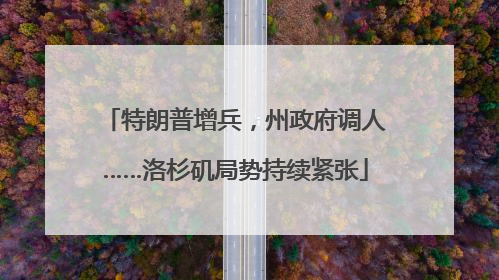 特朗普增兵，州政府调人……洛杉矶局势持续紧张