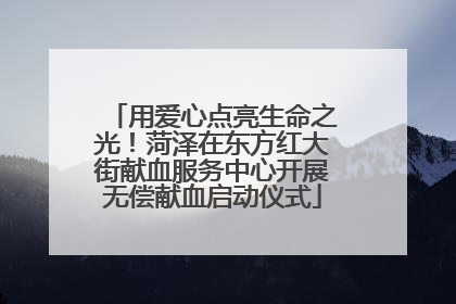 用爱心点亮生命之光！菏泽在东方红大街献血服务中心开展无偿献血启动仪式