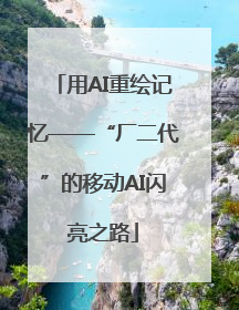 用AI重绘记忆——“厂二代”的移动AI闪亮之路
