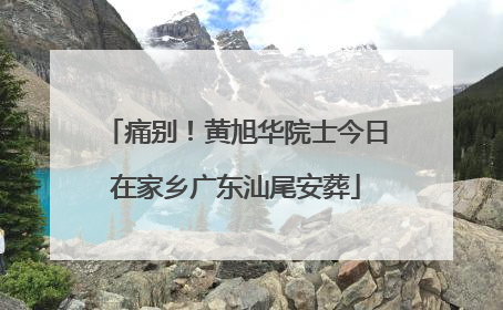 痛别！黄旭华院士今日在家乡广东汕尾安葬