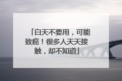 白天不要用，可能致癌！很多人天天接触，却不知道