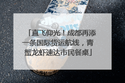 直飞仰光！成都再添一条国际货运航线，青蟹龙虾速达市民餐桌