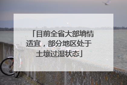 目前全省大部墒情适宜，部分地区处于土壤过湿状态