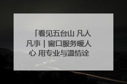 看见五台山 凡人凡事｜窗口服务暖人心 用专业与温情诠释责任担当