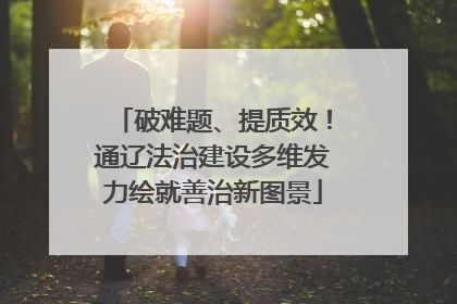 破难题、提质效！通辽法治建设多维发力绘就善治新图景