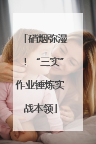 硝烟弥漫！“三实”作业锤炼实战本领