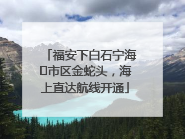福安下白石宁海⇆市区金蛇头，海上直达航线开通