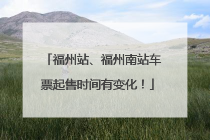 福州站、福州南站车票起售时间有变化！