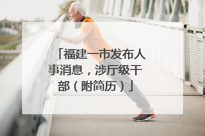 福建一市发布人事消息，涉厅级干部（附简历）