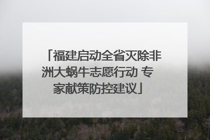 福建启动全省灭除非洲大蜗牛志愿行动 专家献策防控建议