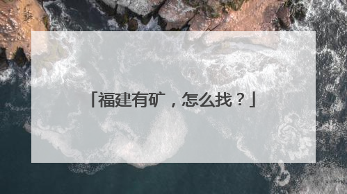 福建有矿，怎么找？