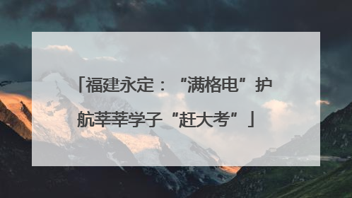 福建永定：“满格电”护航莘莘学子“赶大考”