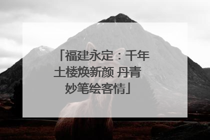 福建永定：千年土楼焕新颜 丹青妙笔绘客情