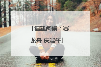福建闽侯：赛龙舟 庆端午