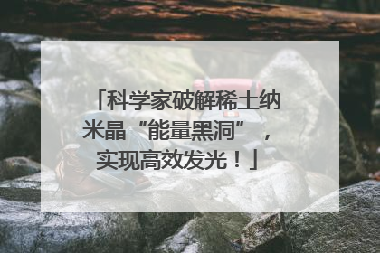 科学家破解稀土纳米晶“能量黑洞”，实现高效发光！