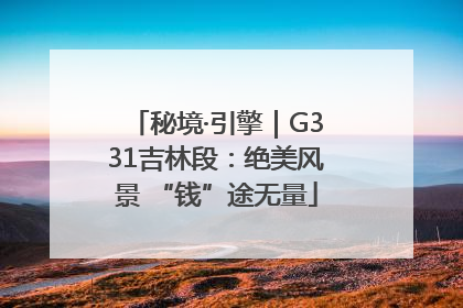 秘境·引擎｜G331吉林段：绝美风景 “钱”途无量