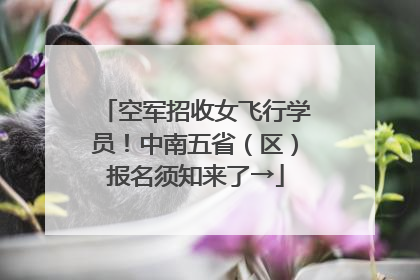 空军招收女飞行学员！中南五省（区）报名须知来了→