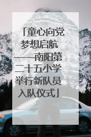 童心向党 梦想启航——南阳第二十五小学举行新队员入队仪式