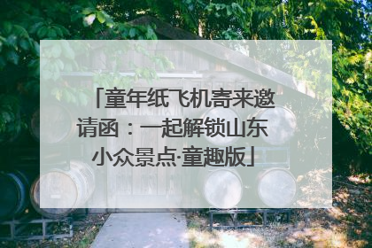 童年纸飞机寄来邀请函：一起解锁山东小众景点·童趣版