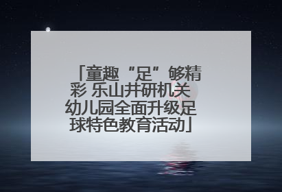 童趣“足”够精彩 乐山井研机关幼儿园全面升级足球特色教育活动