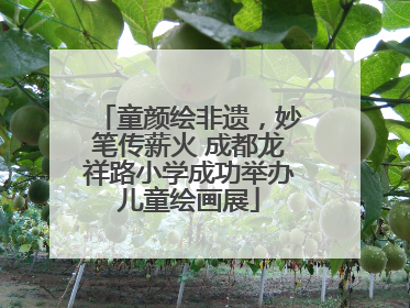 童颜绘非遗，妙笔传薪火 成都龙祥路小学成功举办儿童绘画展