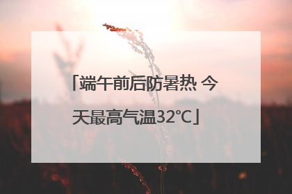 端午前后防暑热 今天最高气温32℃