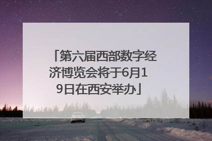 第六届西部数字经济博览会将于6月19日在西安举办