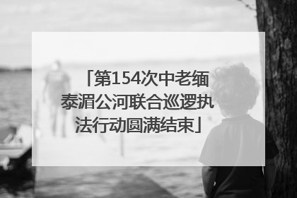 第154次中老缅泰湄公河联合巡逻执法行动圆满结束