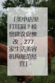 美甲店里打耳洞？检察建议促整改，277家生活美容机构规范经营