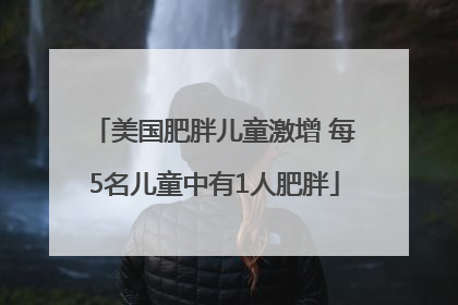 美国肥胖儿童激增 每5名儿童中有1人肥胖