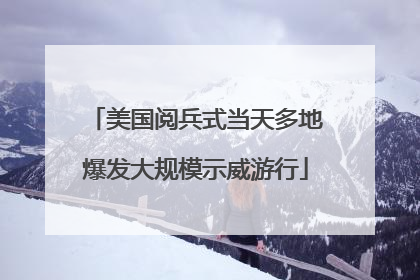 美国阅兵式当天多地爆发大规模示威游行