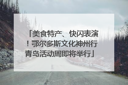 美食特产、快闪表演！鄂尔多斯文化神州行青岛活动周即将举行