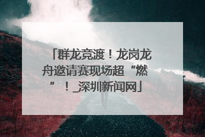 群龙竞渡！龙岗龙舟邀请赛现场超“燃”！_深圳新闻网
