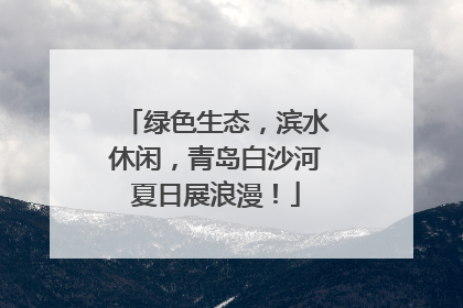 绿色生态，滨水休闲，青岛白沙河夏日展浪漫！