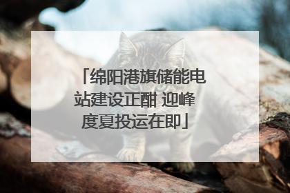 绵阳港旗储能电站建设正酣 迎峰度夏投运在即