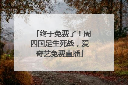 终于免费了！周四国足生死战，爱奇艺免费直播
