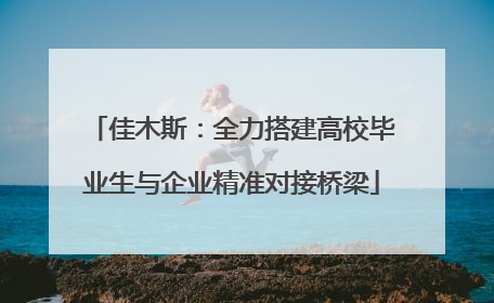 佳木斯：全力搭建高校毕业生与企业精准对接桥梁