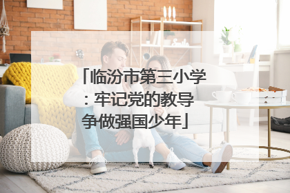 临汾市第三小学：牢记党的教导 争做强国少年