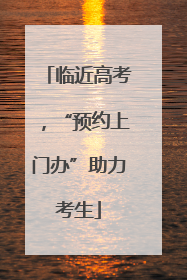 临近高考，“预约上门办”助力考生