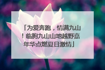 为爱奔跑，情满九山！临朐九山山地越野嘉年华点燃夏日激情