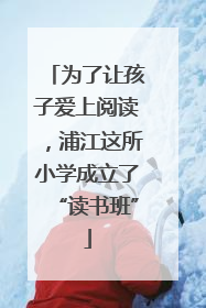 为了让孩子爱上阅读，浦江这所小学成立了“读书班”