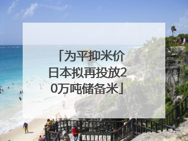 为平抑米价 日本拟再投放20万吨储备米