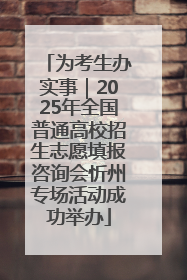 为考生办实事｜2025年全国普通高校招生志愿填报咨询会忻州专场活动成功举办