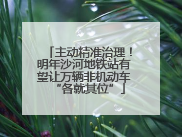 主动精准治理！明年沙河地铁站有望让万辆非机动车“各就其位”