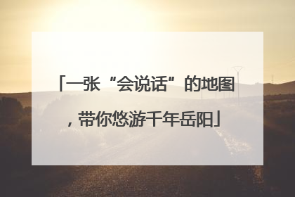 一张“会说话”的地图，带你悠游千年岳阳