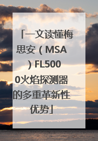 一文读懂梅思安（MSA）FL5000火焰探测器的多重革新性优势