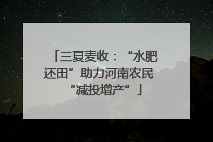 三夏麦收：“水肥还田”助力河南农民“减投增产”