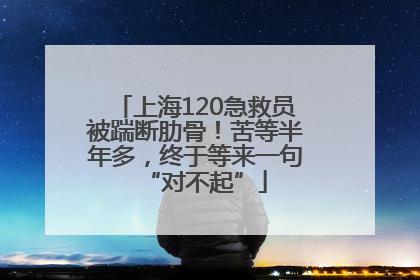 上海120急救员被踹断肋骨！苦等半年多，终于等来一句“对不起”