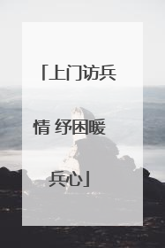 上门访兵情 纾困暖兵心