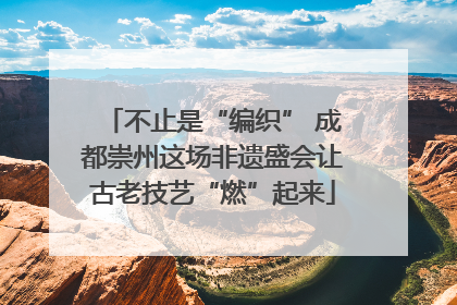 不止是“编织” 成都崇州这场非遗盛会让古老技艺“燃”起来